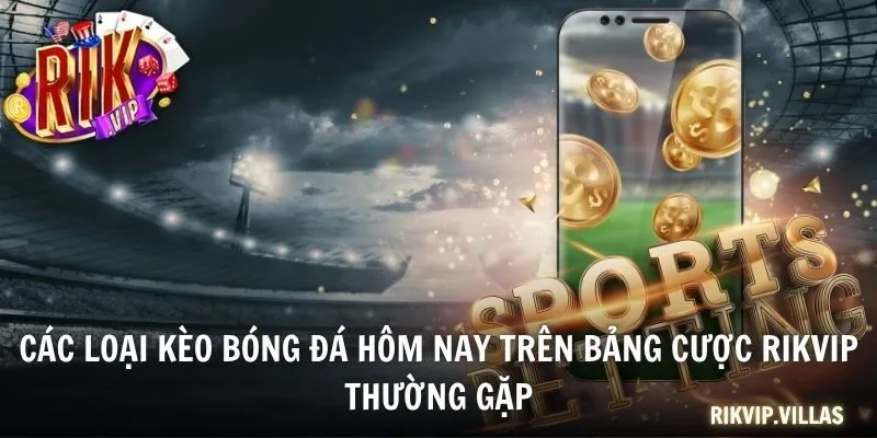 Các loại kèo bóng đá hôm nay trên bảng cược RIKVIP thường gặp
