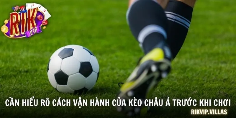 Cần hiểu rõ cách vận hành của kèo châu Á trước khi chơi