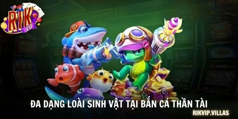 Đa dạng loài sinh vật tại Bắn cá Thần Tài