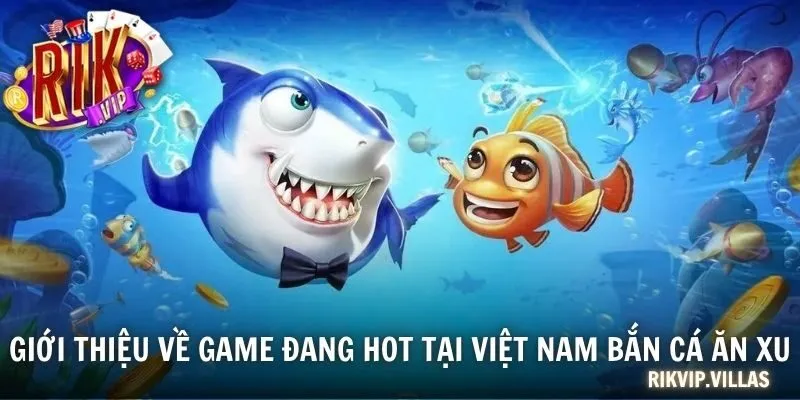 Giới thiệu về game đang hot tại Việt Nam bắn cá ăn xu